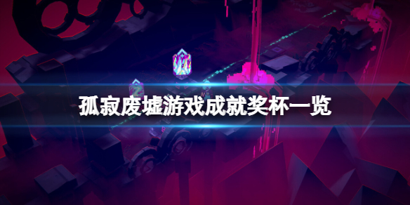 《孤寂废墟》成就有什么？游戏成就奖杯一览