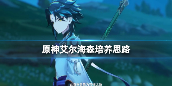 《原神》3.4艾尔海森怎么培养？艾尔海森培养思路