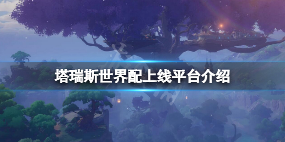 《塔瑞斯世界》上线平台有哪些？上线平台介绍