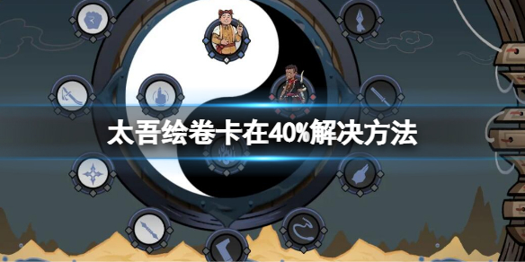 《太吾绘卷》卡在40%怎么办？卡在40%解决方法