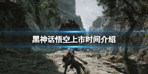 《黑神话悟空》什么时候上市？发售时间介绍