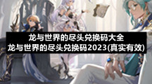 龙与世界的尽头兑换码大全-龙与世界的尽头兑换码2023(真实有效)