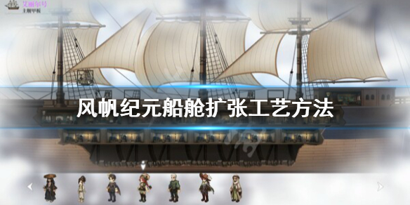 《风帆纪元》船舱怎么扩张工艺？船舱扩张工艺方法