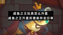 咸鱼之王玩具怎么升星-咸鱼之王升星所需条件全分享