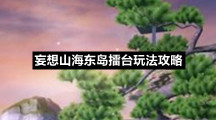 妄想山海东岛擂台玩法策略