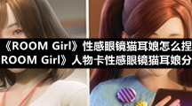 《ROOM-Girl》性感眼镜猫耳娘怎么捏-《ROOM-Girl》人物卡性感眼镜猫耳娘分享