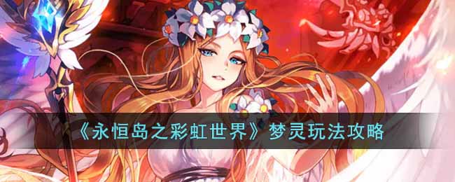 永恒岛之彩虹世界梦灵怎么玩梦灵玩法攻略分享