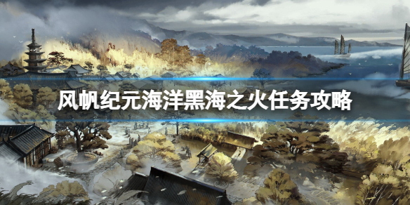 《风帆纪元》海洋之火船队悬赏任务怎么做？黑海之火任务攻略