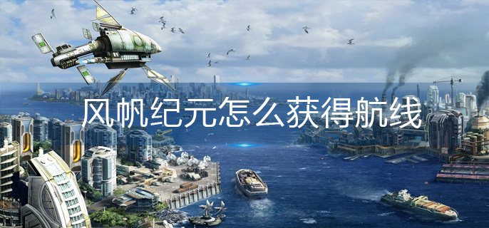 风帆纪元怎么获得航线