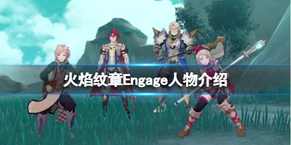 《火焰纹章Engage》人物介绍 人物图鉴大全