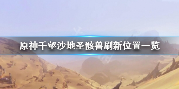 《原神》圣骸兽在哪？千壑沙地圣骸兽刷新位置一览