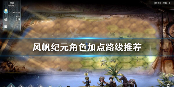 《风帆纪元》角色怎么加点？角色加点路线推荐