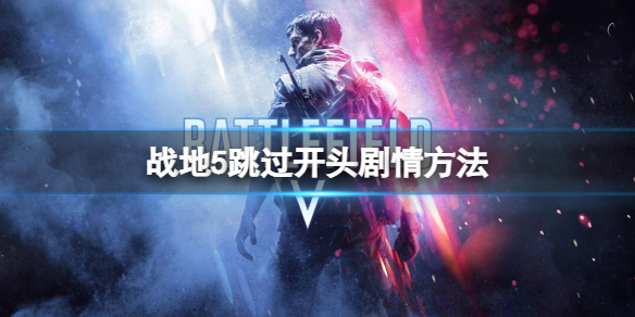 《战地5》怎么跳过开头的剧情？跳过开头剧情方法