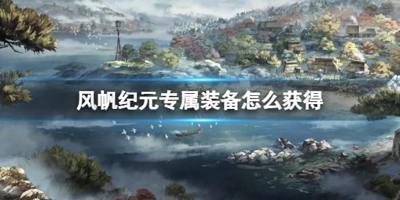 《风帆纪元》专属装备怎么获得？专属装备有哪些？