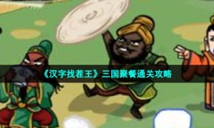 《汉字找茬王》三国聚餐通关策略