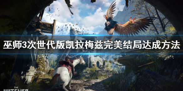 《巫师3次世代版》凯拉梅兹完美结局 凯拉梅兹完美结局达成方法