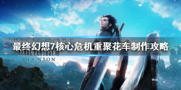 《最终幻想7核心危机重聚》花车怎么做？花车制作攻略