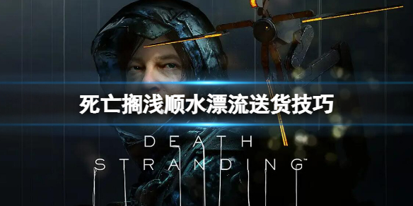 死亡搁浅导演剪辑版顺水漂流送货技巧怎么顺水漂流送货