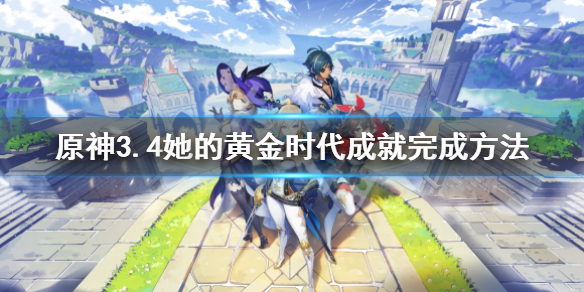 原神3.4她的黄金时代成就3.4她的黄金时代成就完成方法