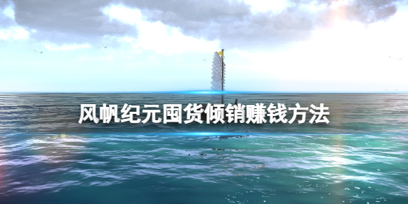风帆纪元囤货倾销赚钱方法赚钱有什么技巧