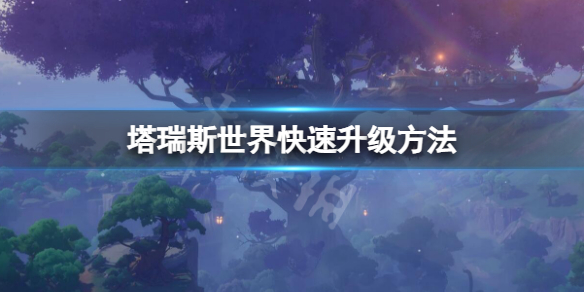 塔瑞斯世界快速升级方法怎么快速升级
