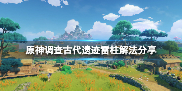 原神调查古代遗迹三个雷元素方碑怎么解调查古代遗迹雷柱解法分享