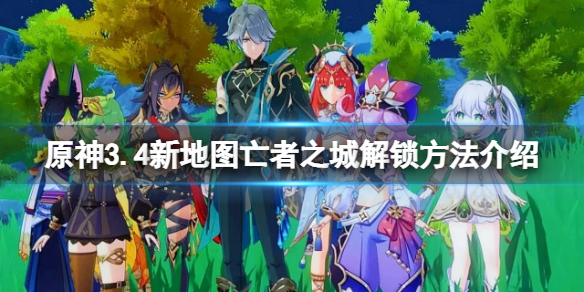 原神3.4新地图亡者之城解锁方法介绍3.4亡者之城怎么解锁