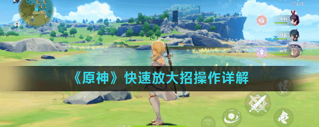 原神游戏中快速放大招怎么操作