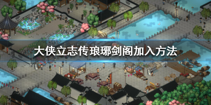 大侠立志传琅琊剑阁加入方法怎么加入琅琊剑阁