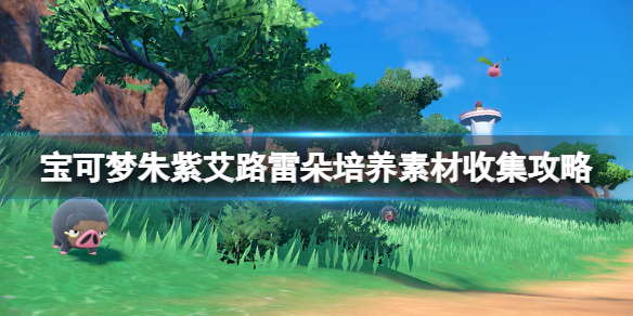 《宝可梦朱紫》艾路雷朵好用吗？艾路雷朵培养素材收集攻略