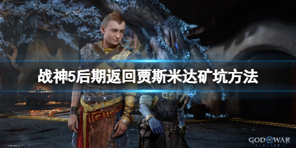 《战神5》怎么去贾斯米达矿坑？后期返回贾斯米达矿坑方法