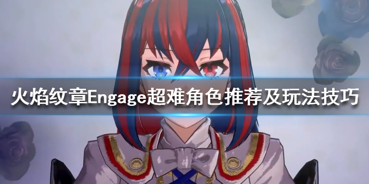 《火焰纹章Engage》超难难度怎么玩？超难角色推荐及玩法技巧