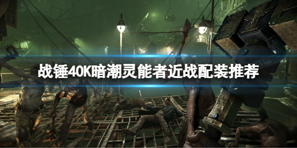 《战锤40K暗潮》灵能者近战配装推荐 近战流怎么玩