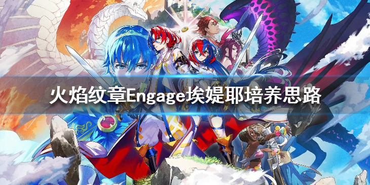《火焰纹章Engage》艾缇耶怎么培养？埃媞耶培养思路