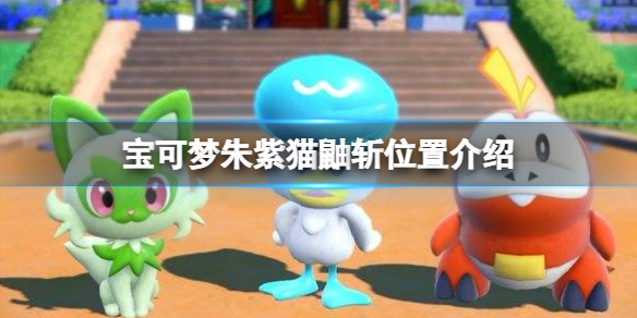 《宝可梦朱紫》猫鼬斩怎么抓？猫鼬斩位置介绍