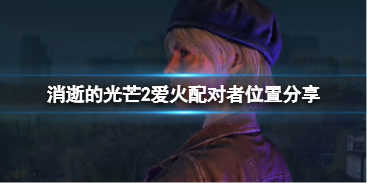《消逝的光芒2》爱火配对者在哪？爱火配对者位置分享