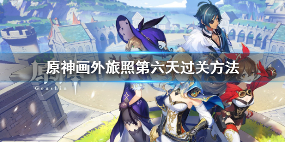 《原神》画外旅照青植之篇第六天怎么过？画外旅照第六天过关方法