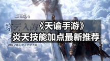 《天谕手游》炎天技能加点全新推荐