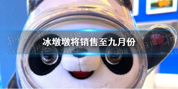 冰墩墩将销售至9月份