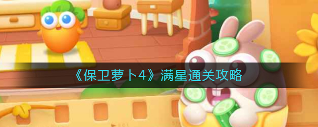 保卫萝卜4怎么满星通关__满星通关攻略