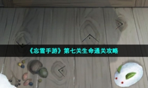 《忘雪手游》第七关生命通关策略