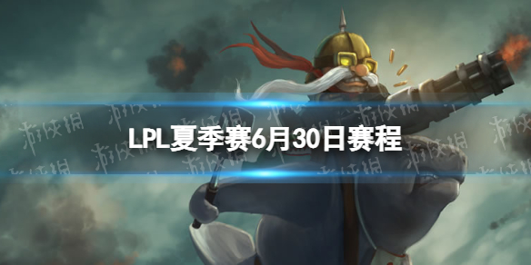 LPL夏季赛6月30日赛程 2022LPL夏季赛6月30日首发名单