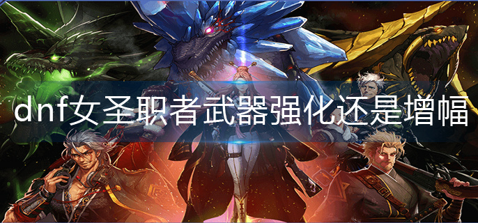 dnf女圣职者武器强化还是增幅