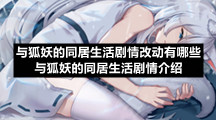 与狐妖的同居生活剧情改动有哪些-与狐妖的同居生活剧情介绍
