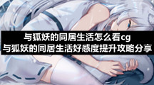 与狐妖的同居生活怎么看cg-与狐妖的同居生活好感度提升策略分享