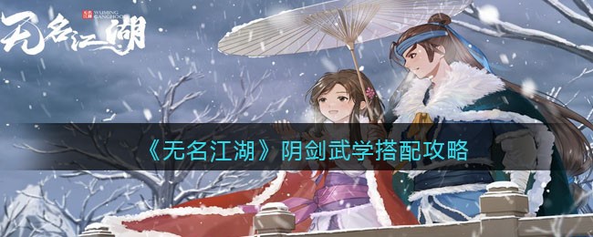 《无名江湖》阴剑武学搭配攻略