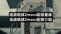 流浪地球2moss配音是谁-流浪地球2moss配音介绍