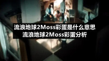 流浪地球2Moss彩蛋是什么意思-流浪地球2Moss彩蛋分析