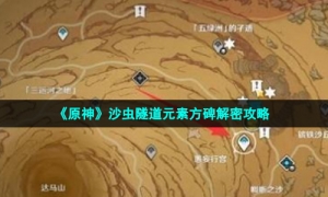 《原神》沙虫隧道元素方碑解密策略