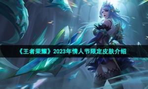 《王者荣耀》2023年情人节限定皮肤介绍